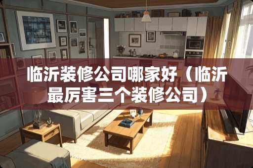 临沂装修公司哪家好（临沂最厉害三个装修公司）