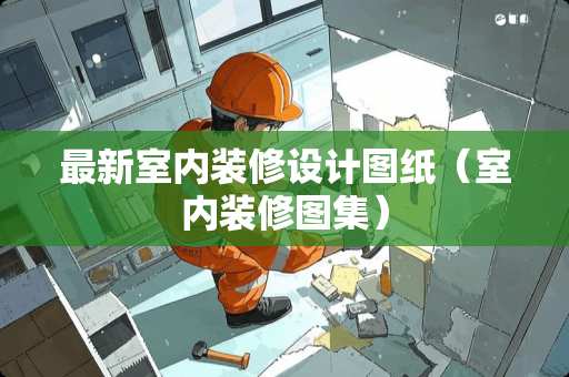 最新室内装修设计图纸（室内装修图集）
