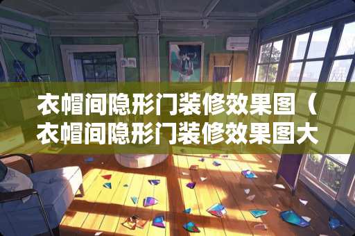 衣帽间隐形门装修效果图（衣帽间隐形门装修效果图大全）