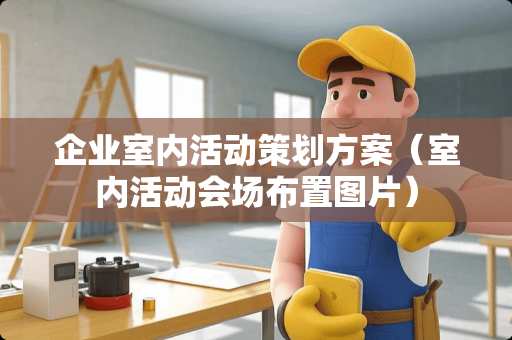企业室内活动策划方案（室内活动会场布置图片）