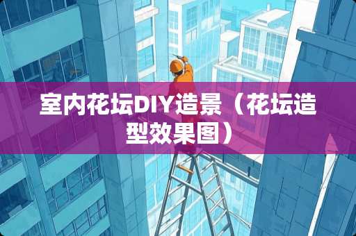 室内花坛DIY造景（花坛造型效果图）