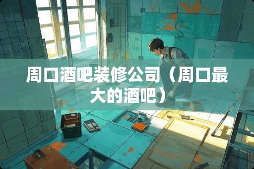 周口酒吧装修公司（周口最大的酒吧）