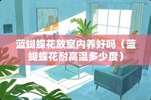 蓝蝴蝶花放室内养好吗(蓝蝴蝶花耐高温多少度) 蓝蝴蝶花放室内养好吗(蓝蝴蝶花耐高温多少度)