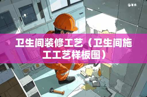 卫生间装修工艺（卫生间施工工艺样板图）