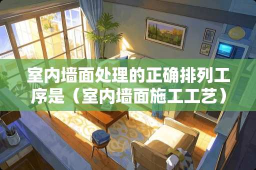 室内墙面处理的正确排列工序是（室内墙面施工工艺）