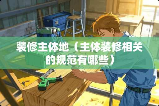 装修主体地（主体装修相关的规范有哪些）