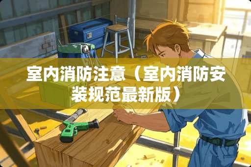 室内消防注意（室内消防安装规范最新版）