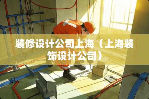 装修设计公司上海（上海装饰设计公司）