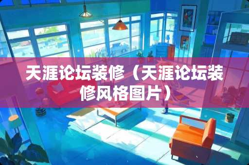 天涯论坛装修（天涯论坛装修风格图片）