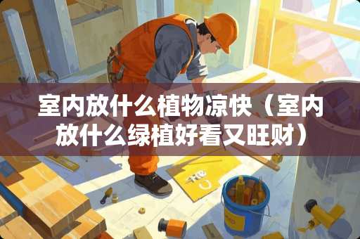 室内放什么植物凉快（室内放什么绿植好看又旺财）