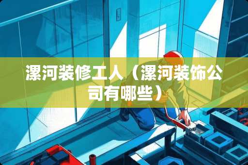 漯河装修工人（漯河装饰公司有哪些）