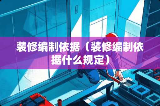 装修编制依据（装修编制依据什么规定）
