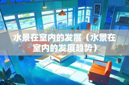 水景在室内的发展（水景在室内的发展趋势）