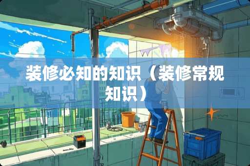 装修必知的知识（装修常规知识）