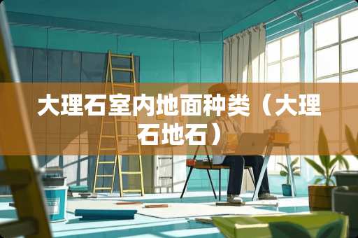 大理石室内地面种类（大理石地石）