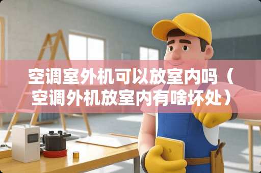 空调室外机可以放室内吗（空调外机放室内有啥坏处）