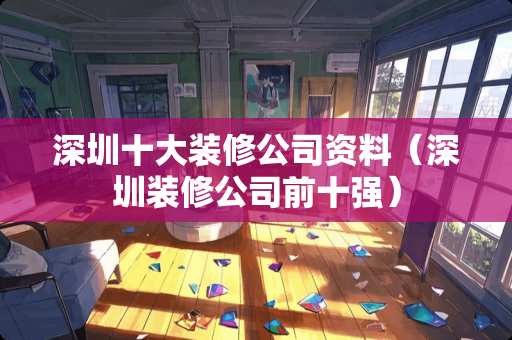 深圳十大装修公司资料（深圳装修公司前十强）
