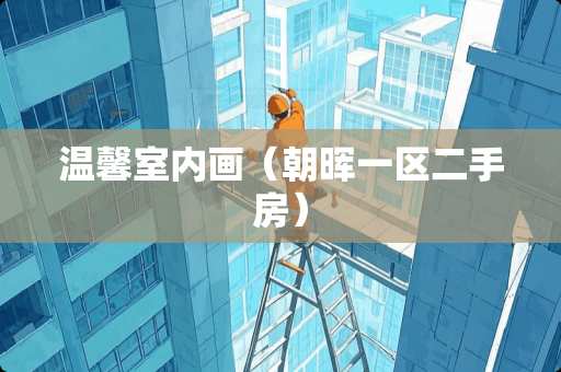 温馨室内画（朝晖一区二手房）