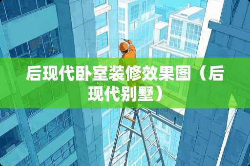 后现代卧室装修效果图（后现代别墅）