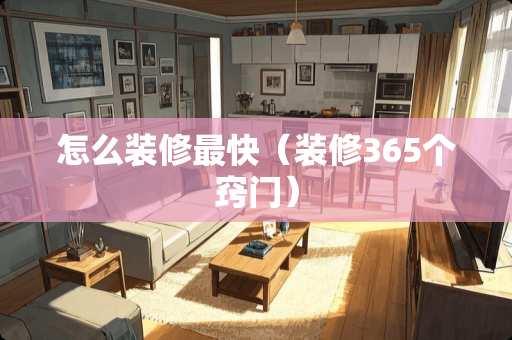 怎么装修最快（装修365个窍门）