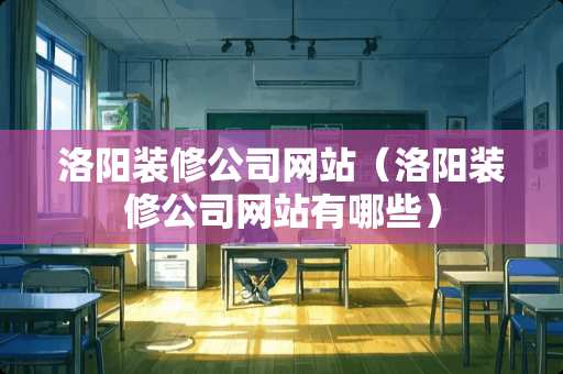 洛阳装修公司网站（洛阳装修公司网站有哪些）