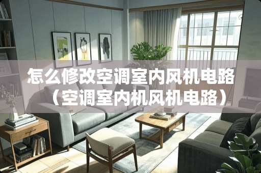 怎么修改空调室内风机电路（空调室内机风机电路）