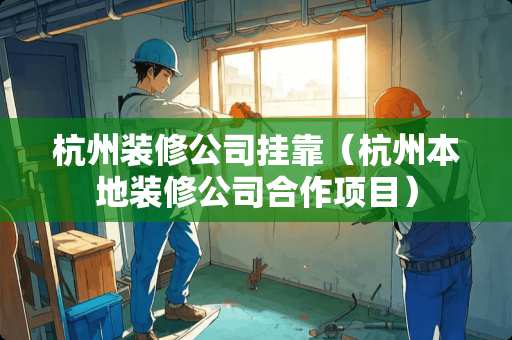 杭州装修公司挂靠（杭州本地装修公司合作项目）