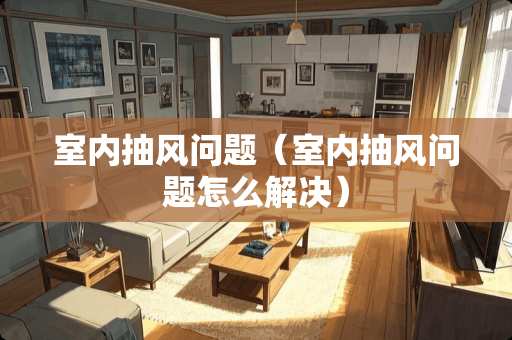 室内抽风问题（室内抽风问题怎么解决）