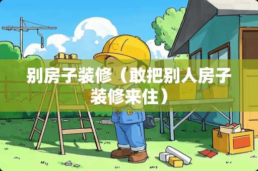 别房子装修（敢把别人房子装修来住）