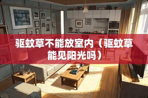 驱蚊草不能放室内（驱蚊草能见阳光吗）