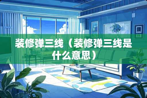 装修弹三线（装修弹三线是什么意思）