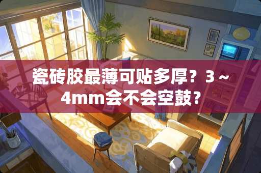 瓷砖胶最薄可贴多厚？3～4mm会不会空鼓？