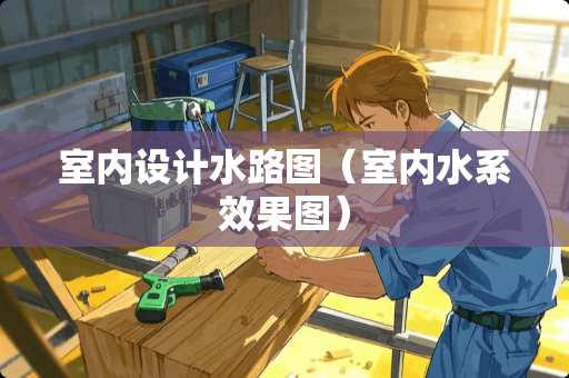 室内设计水路图（室内水系效果图）