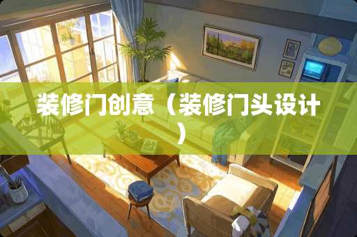 装修门创意（装修门头设计）