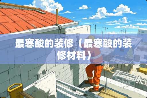 最寒酸的装修（最寒酸的装修材料）