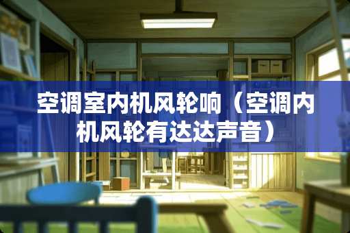 空调室内机风轮响（空调内机风轮有达达声音）