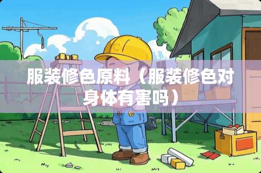 服装修色原料（服装修色对身体有害吗）