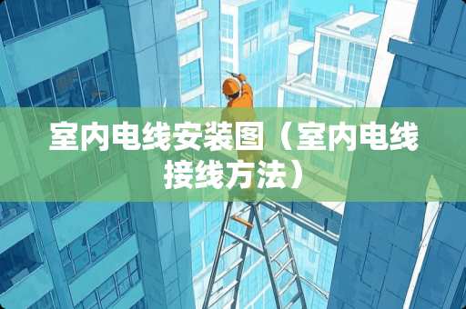 室内电线安装图（室内电线接线方法）