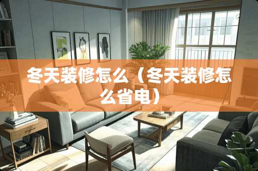 冬天装修怎么（冬天装修怎么省电）