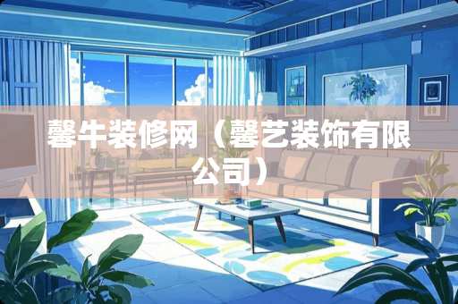 馨牛装修网（馨艺装饰有限公司）