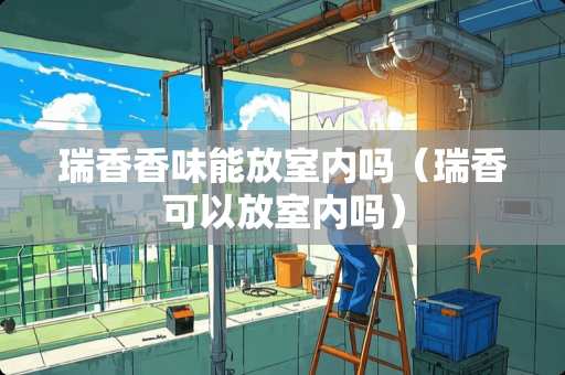 瑞香香味能放室内吗（瑞香可以放室内吗）