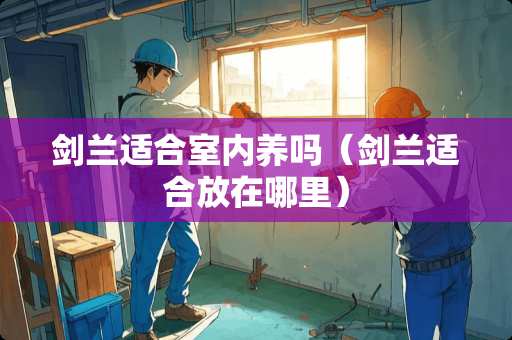 剑兰适合室内养吗（剑兰适合放在哪里）