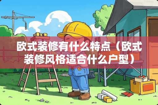 欧式装修有什么特点（欧式装修风格适合什么户型）