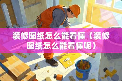 装修图纸怎么能看懂（装修图纸怎么能看懂呢）