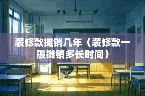 装修款摊销几年（装修款一般摊销多长时间）