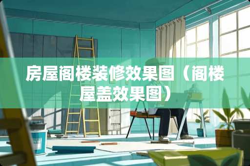房屋阁楼装修效果图（阁楼屋盖效果图）
