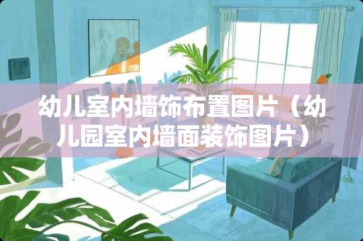 幼儿室内墙饰布置图片（幼儿园室内墙面装饰图片）