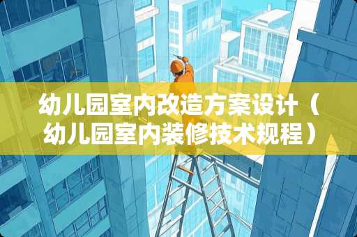 幼儿园室内改造方案设计（幼儿园室内装修技术规程）