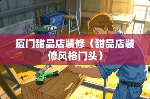 厦门甜品店装修（甜品店装修风格门头）