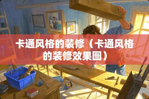 卡通风格的装修（卡通风格的装修效果图）